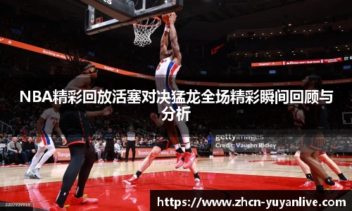 NBA精彩回放活塞对决猛龙全场精彩瞬间回顾与分析