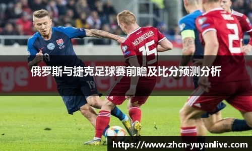 俄罗斯与捷克足球赛前瞻及比分预测分析
