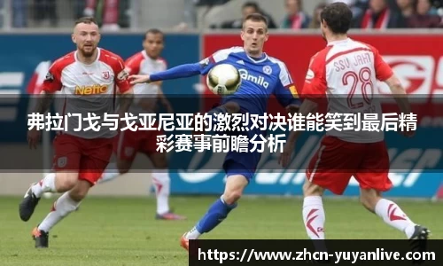 弗拉门戈与戈亚尼亚的激烈对决谁能笑到最后精彩赛事前瞻分析
