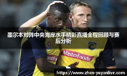 墨尔本对阵中央海岸水手精彩直播全程回顾与赛后分析