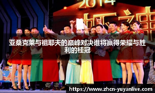 亚桑克莱与祖耶夫的巅峰对决谁将赢得荣耀与胜利的桂冠