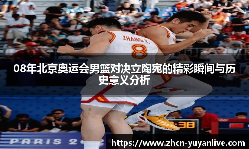 08年北京奥运会男篮对决立陶宛的精彩瞬间与历史意义分析