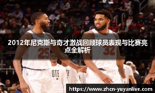 2012年尼克斯与奇才激战回顾球员表现与比赛亮点全解析