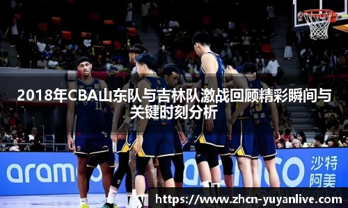 2018年CBA山东队与吉林队激战回顾精彩瞬间与关键时刻分析