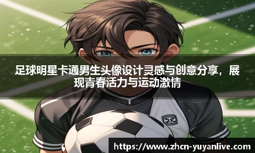 足球明星卡通男生头像设计灵感与创意分享，展现青春活力与运动激情