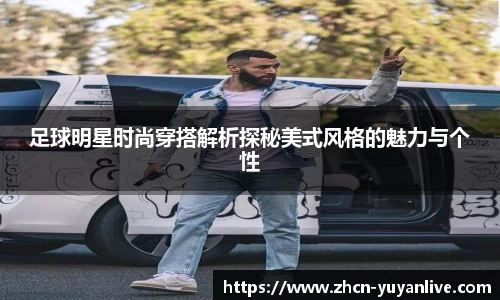 足球明星时尚穿搭解析探秘美式风格的魅力与个性